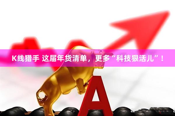 K线猎手 这届年货清单，更多“科技狠活儿”！