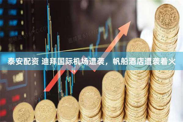 泰安配资 迪拜国际机场遭袭，帆船酒店遭袭着火