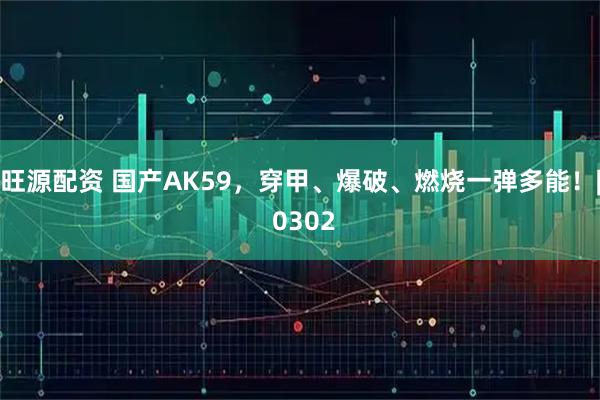 旺源配资 国产AK59，穿甲、爆破、燃烧一弹多能！| 0302