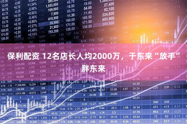 保利配资 12名店长人均2000万，于东来“放手”胖东来