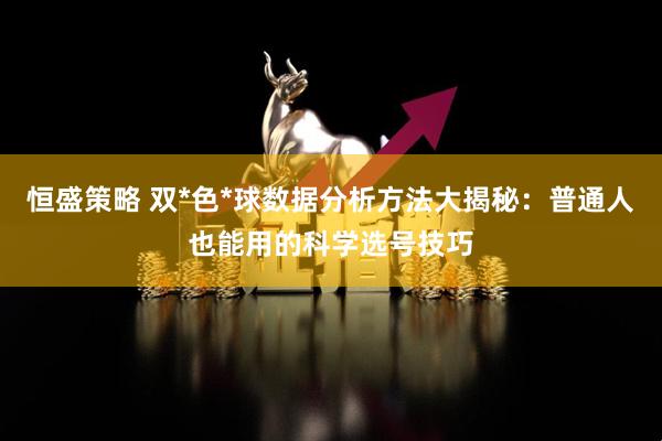 恒盛策略 双*色*球数据分析方法大揭秘：普通人也能用的科学选号技巧