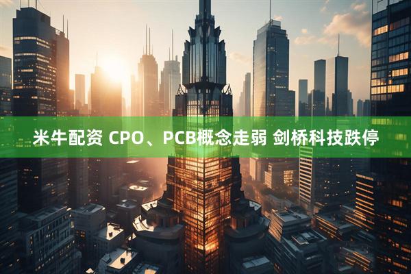 米牛配资 CPO、PCB概念走弱 剑桥科技跌停