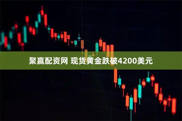 聚赢配资网 现货黄金跌破4200美元