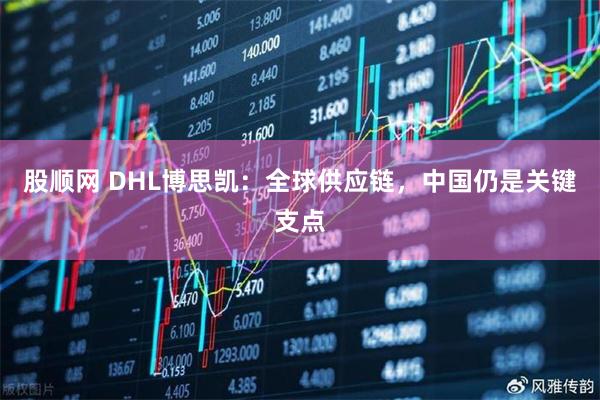 股顺网 DHL博思凯：全球供应链，中国仍是关键支点