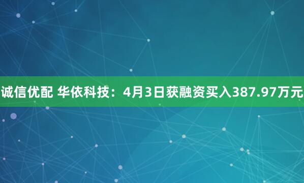 诚信优配 华依科技：4月3日获融资买入387.97万元