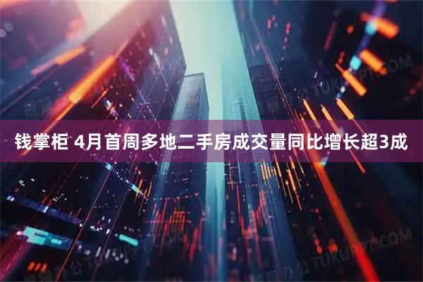 钱掌柜 4月首周多地二手房成交量同比增长超3成