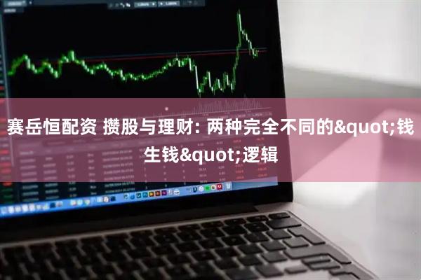 赛岳恒配资 攒股与理财: 两种完全不同的"钱生钱"逻辑