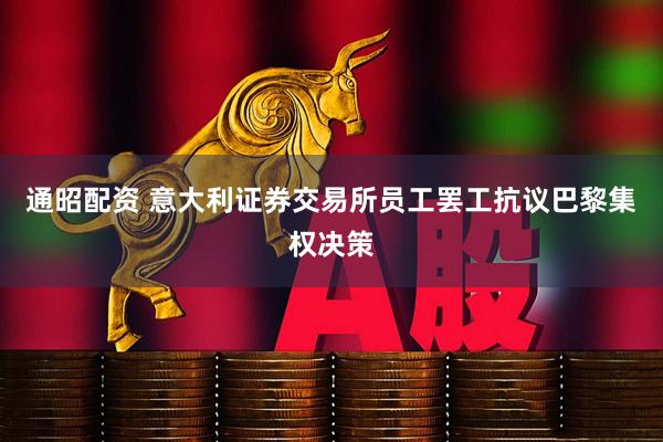 通昭配资 意大利证券交易所员工罢工抗议巴黎集权决策