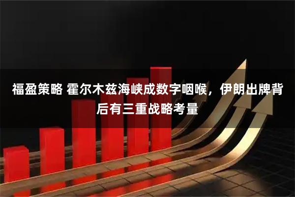 福盈策略 霍尔木兹海峡成数字咽喉，伊朗出牌背后有三重战略考量