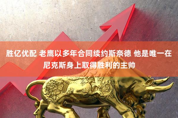 胜亿优配 老鹰以多年合同续约斯奈德 他是唯一在尼克斯身上取得胜利的主帅