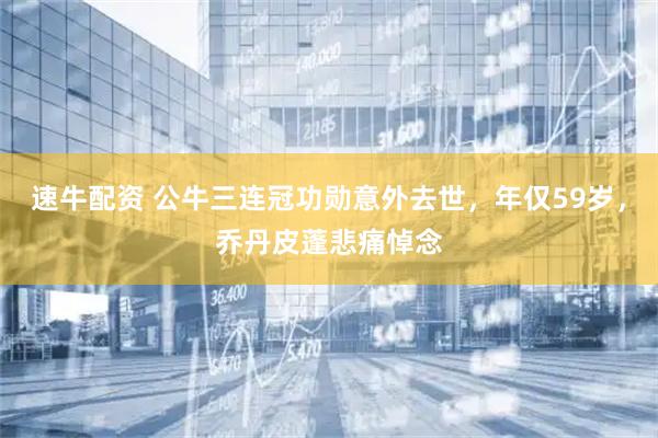 速牛配资 公牛三连冠功勋意外去世，年仅59岁，乔丹皮蓬悲痛悼念