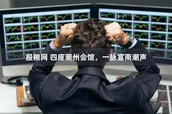 股粮网 四座潮州会馆，一脉宣南潮声