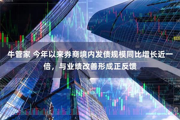 牛管家 今年以来券商境内发债规模同比增长近一倍，与业绩改善形成正反馈