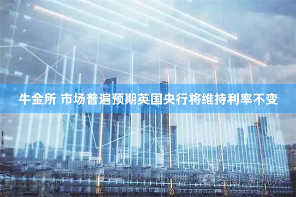 牛金所 市场普遍预期英国央行将维持利率不变