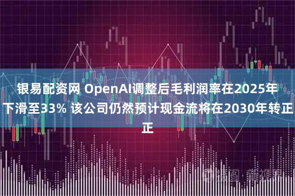 银易配资网 OpenAI调整后毛利润率在2025年下滑至33% 该公司仍然预计现金流将在2030年转正