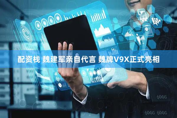 配资栈 魏建军亲自代言 魏牌V9X正式亮相