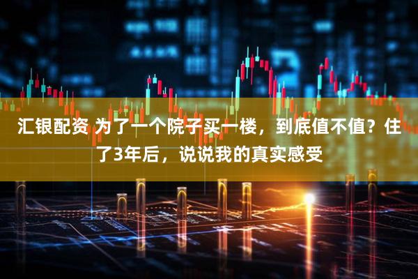 汇银配资 为了一个院子买一楼，到底值不值？住了3年后，说说我的真实感受