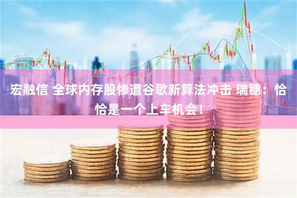宏融信 全球内存股惨遭谷歌新算法冲击 瑞穗：恰恰是一个上车机会！