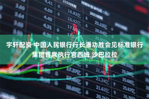 宇轩配资 中国人民银行行长潘功胜会见标准银行集团首席执行官西姆 沙巴拉拉