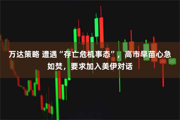 万达策略 遭遇“存亡危机事态”，高市早苗心急如焚，要求加入美伊对话