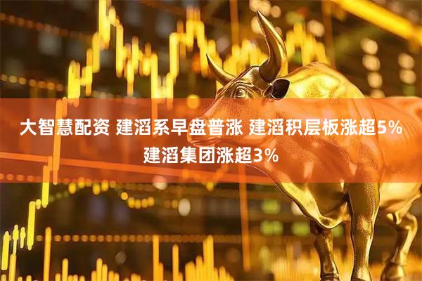 大智慧配资 建滔系早盘普涨 建滔积层板涨超5%建滔集团涨超3%