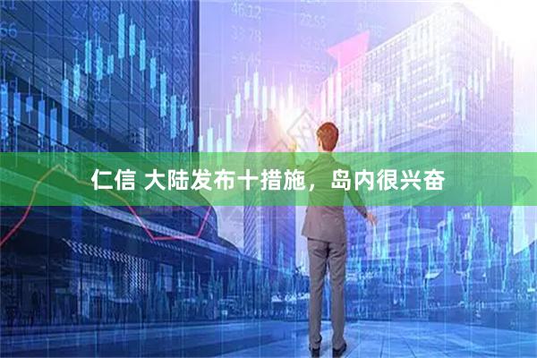 仁信 大陆发布十措施，岛内很兴奋