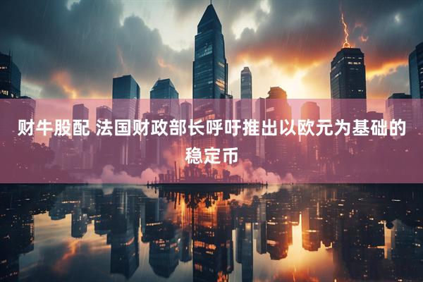 财牛股配 法国财政部长呼吁推出以欧元为基础的稳定币