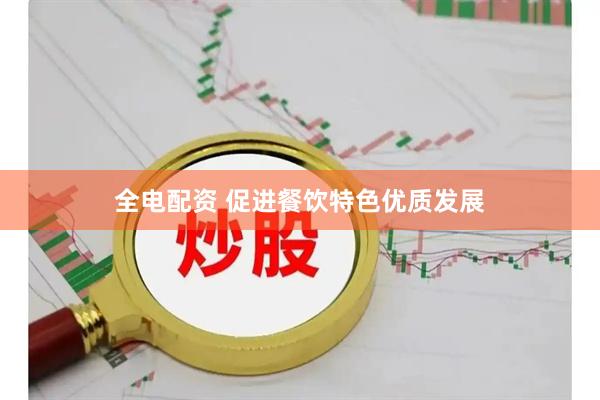 全电配资 促进餐饮特色优质发展