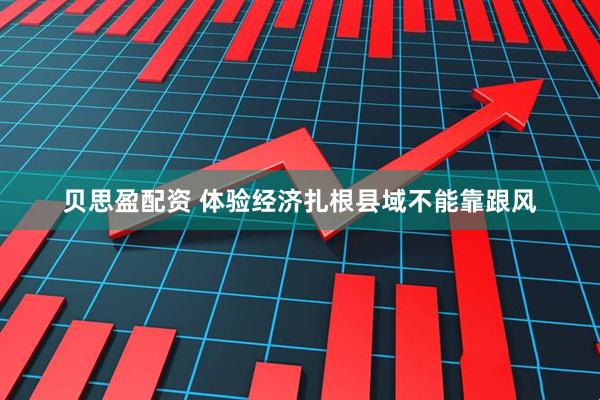 贝思盈配资 体验经济扎根县域不能靠跟风