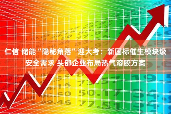 仁信 储能“隐秘角落”迎大考：新国标催生模块级安全需求 头部企业布局热气溶胶方案