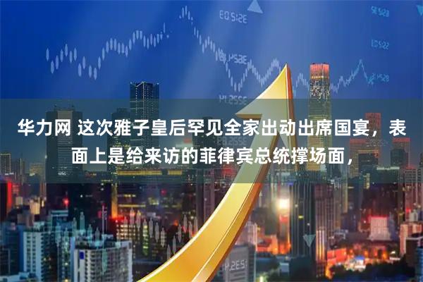 华力网 这次雅子皇后罕见全家出动出席国宴，表面上是给来访的菲律宾总统撑场面，