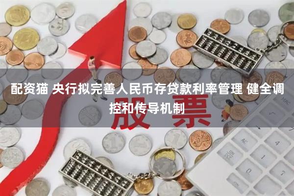 配资猫 央行拟完善人民币存贷款利率管理 健全调控和传导机制