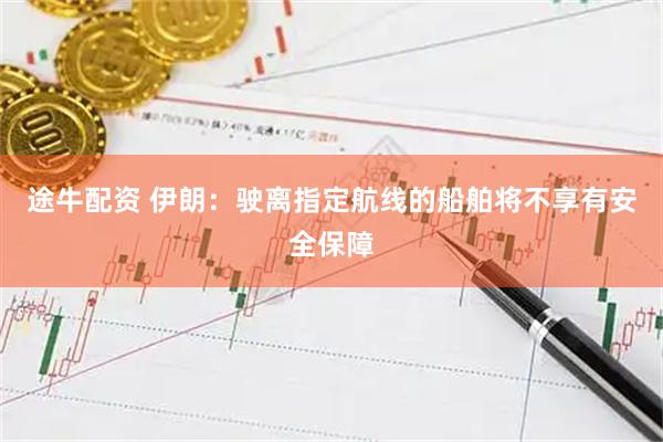 途牛配资 伊朗:驶离指定航线的船舶将不享有安全保障