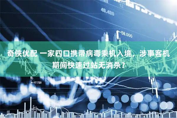 奇侠优配 一家四口携带病毒乘机入境,涉事客机期间快速过站无消杀?
