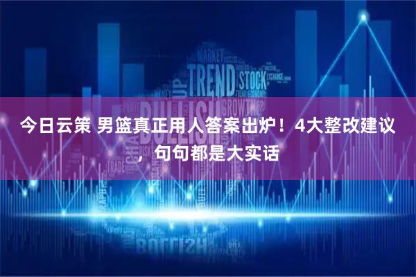 今日云策 男篮真正用人答案出炉！4大整改建议，句句都是大实话