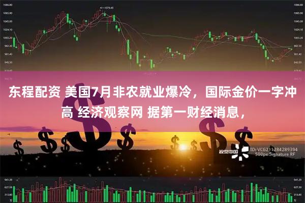 东程配资 美国7月非农就业爆冷，国际金价一字冲高 经济观察网 据第一财经消息，