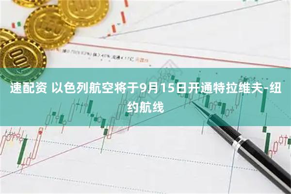 速配资 以色列航空将于9月15日开通特拉维夫‑纽约航线